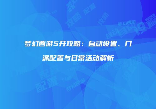梦幻西游5开攻略：自动设置、门派配置与日常活动解析