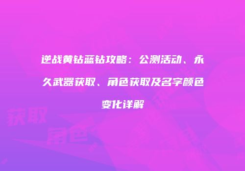 逆战黄钻蓝钻攻略：公测活动、永久武器获取、角色获取及名字颜色变化详解