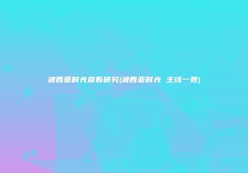 波西亚时光查看研究(波西亚时光 主线一览)