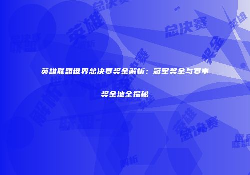 英雄联盟世界总决赛奖金解析：冠军奖金与赛事奖金池全揭秘