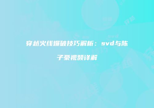 穿越火线爆破技巧解析：svd与陈子豪视频详解