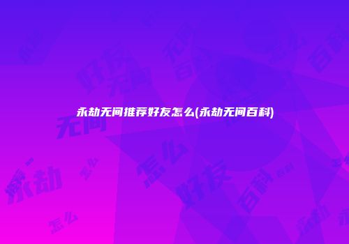 永劫无间推荐好友怎么(永劫无间百科)
