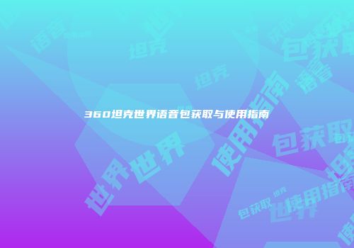 360坦克世界语音包获取与使用指南