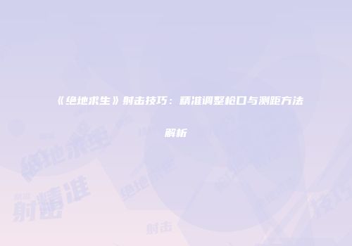 《绝地求生》射击技巧：精准调整枪口与测距方法解析