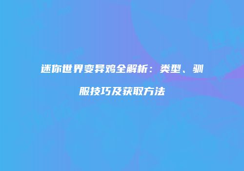 迷你世界变异鸡全解析：类型、驯服技巧及获取方法
