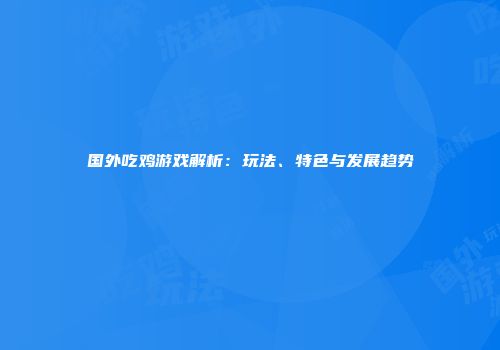 国外吃鸡游戏解析：玩法、特色与发展趋势
