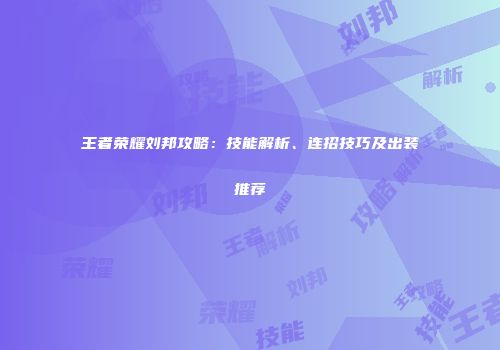 王者荣耀刘邦攻略：技能解析、连招技巧及出装推荐