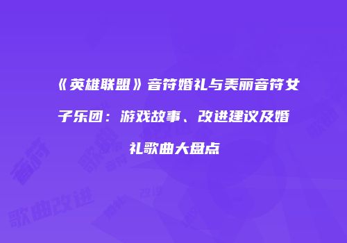 《英雄联盟》音符婚礼与美丽音符女子乐团：游戏故事、改进建议及婚礼歌曲大盘点