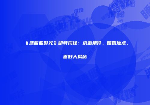《波西亚时光》明特揭秘：求婚条件、睡眠地点、喜好大揭秘
