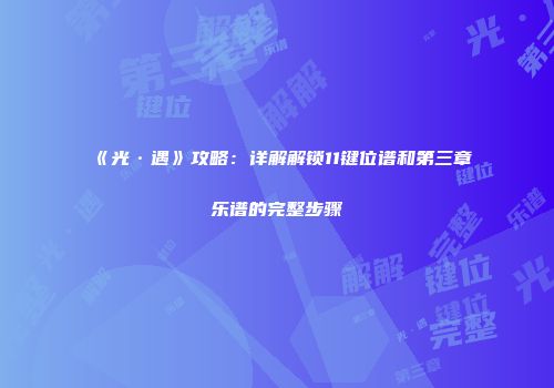 《光·遇》攻略：详解解锁11键位谱和第三章乐谱的完整步骤