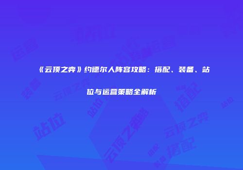 《云顶之弈》约德尔人阵容攻略：搭配、装备、站位与运营策略全解析