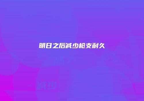 明日之后减少枪支耐久