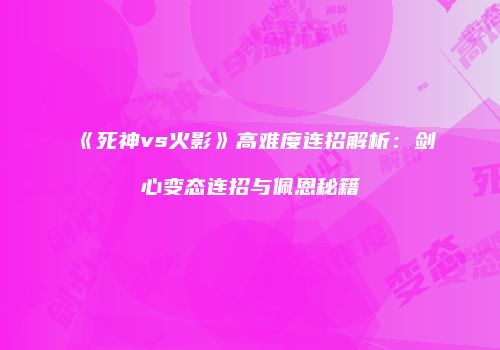 《死神vs火影》高难度连招解析：剑心变态连招与佩恩秘籍