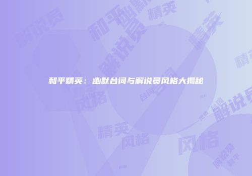 和平精英：幽默台词与解说员风格大揭秘