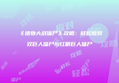 《植物大战僵尸》攻略：轻松应对双巨人僵尸与红眼巨人僵尸