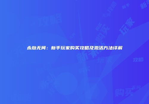永劫无间：新手玩家购买攻略及激活方法详解