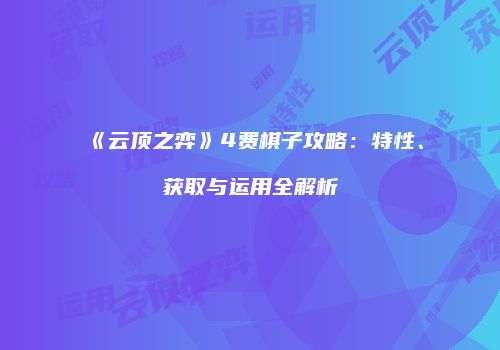 《云顶之弈》4费棋子攻略：特性、获取与运用全解析