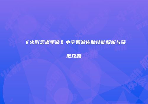 《火影忍者手游》中宇智波佐助技能解析与获取攻略
