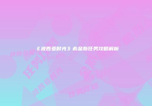 《波西亚时光》希金斯任务攻略解析