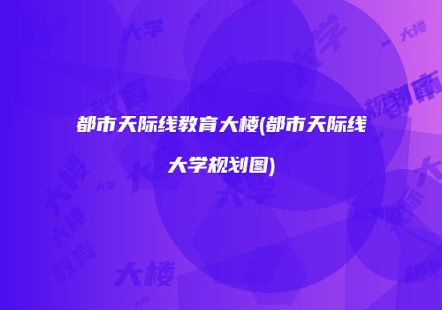 都市天际线教育大楼(都市天际线大学规划图)