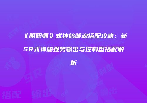 《阴阳师》式神鸠御魂搭配攻略：新SR式神鸠强势输出与控制型搭配解析