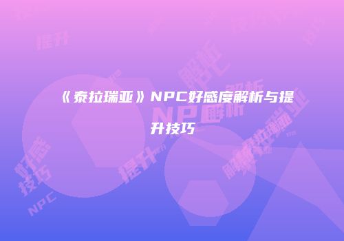 《泰拉瑞亚》NPC好感度解析与提升技巧