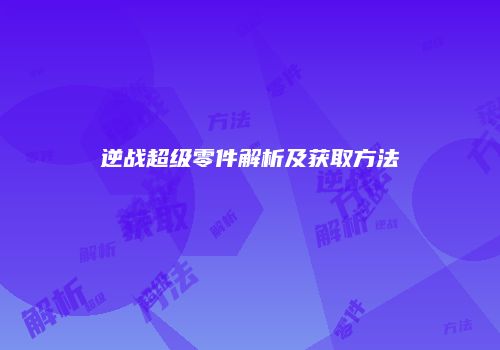 逆战超级零件解析及获取方法