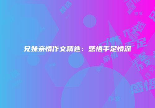 兄妹亲情作文精选：感悟手足情深