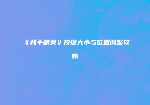 《和平精英》按键大小与位置调整攻略