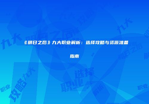 《明日之后》九大职业解析：选择攻略与资源准备指南