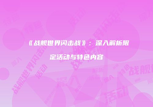 《战舰世界闪击战》：深入解析限定活动与特色内容
