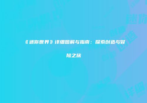《迷你世界》详细图解与指南：探索创造与冒险之旅