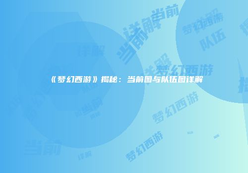 《梦幻西游》揭秘：当前图与队伍图详解