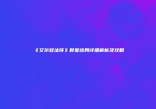 《艾尔登法环》群星结局详细解析及攻略