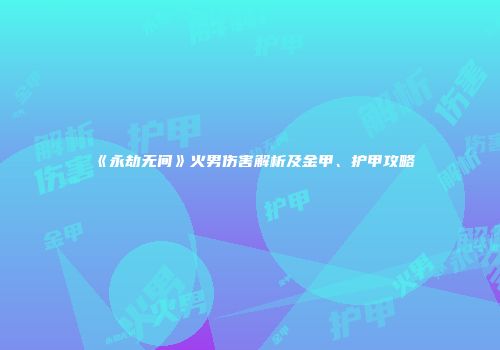 《永劫无间》火男伤害解析及金甲、护甲攻略
