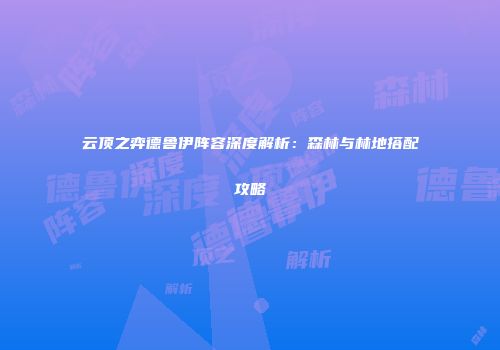 云顶之弈德鲁伊阵容深度解析：森林与林地搭配攻略