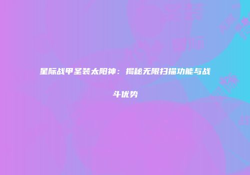 星际战甲圣装太阳神：揭秘无限扫描功能与战斗优势