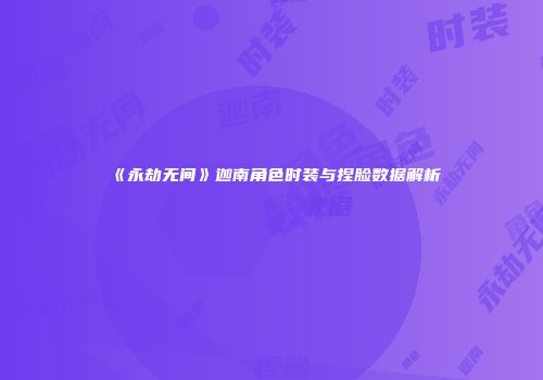 《永劫无间》迦南角色时装与捏脸数据解析
