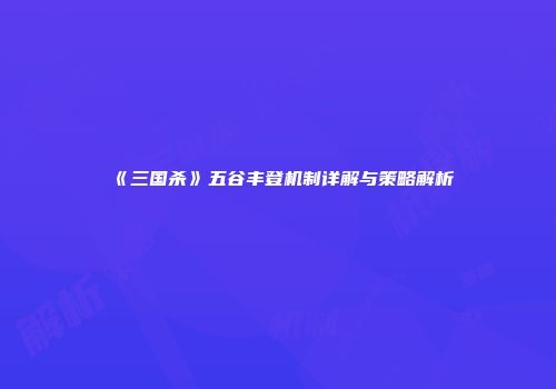 《三国杀》五谷丰登机制详解与策略解析