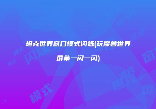 坦克世界窗口模式闪烁(玩魔兽世界屏幕一闪一闪)