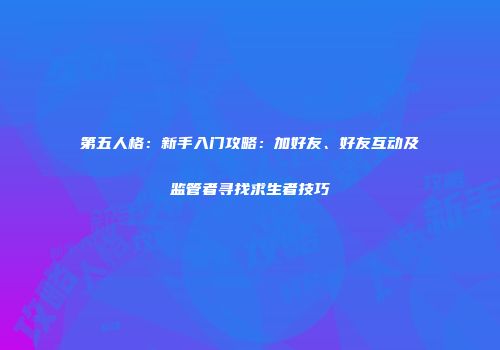 第五人格：新手入门攻略：加好友、好友互动及监管者寻找求生者技巧