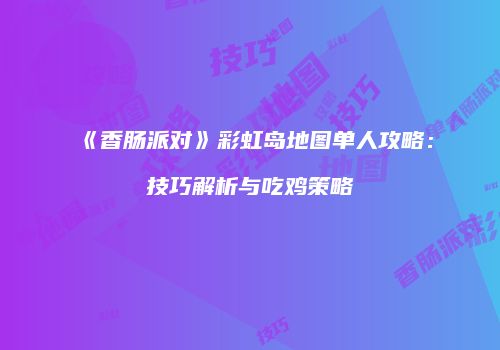《香肠派对》彩虹岛地图单人攻略：技巧解析与吃鸡策略