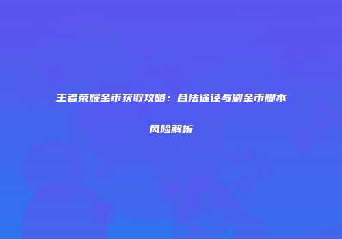 王者荣耀金币获取攻略：合法途径与刷金币脚本风险解析