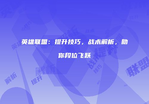 英雄联盟：提升技巧，战术解析，助你段位飞跃