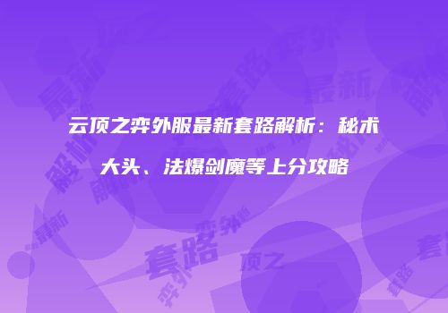 云顶之弈外服最新套路解析：秘术大头、法爆剑魔等上分攻略