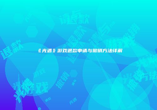 《光遇》游戏退款申请与撤销方法详解
