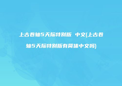 上古卷轴5天际特别版 中文(上古卷轴5天际特别版有简体中文吗)