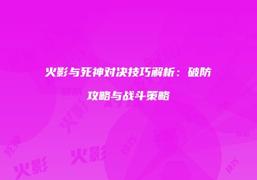 火影与死神对决技巧解析：破防攻略与战斗策略