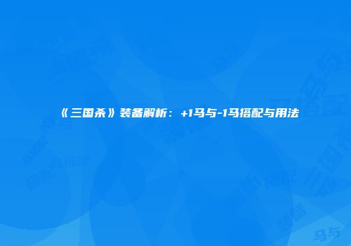 《三国杀》装备解析：+1马与-1马搭配与用法