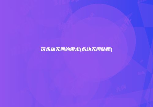 玩永劫无间的需求(永劫无间贴吧)